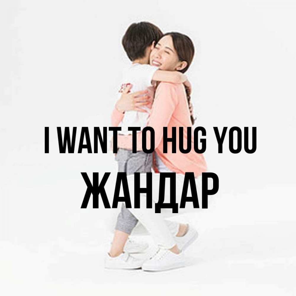 Greetings card с именем, Жандар I want to hug you соскучилась по сыну Greetings with text for free download 