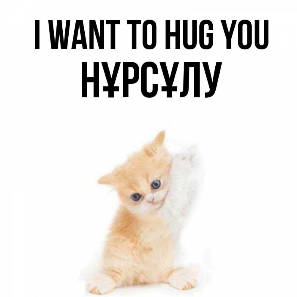 Greetings card с именем, НҰРСҰЛУ I want to hug you я хочу очень скорее обнимаешек Greetings with text for free download 