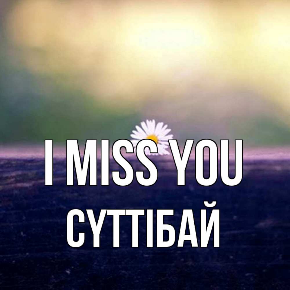 Greetings card с именем, СҮТТІБАЙ I miss you приходи в гости Greetings with text for free download 
