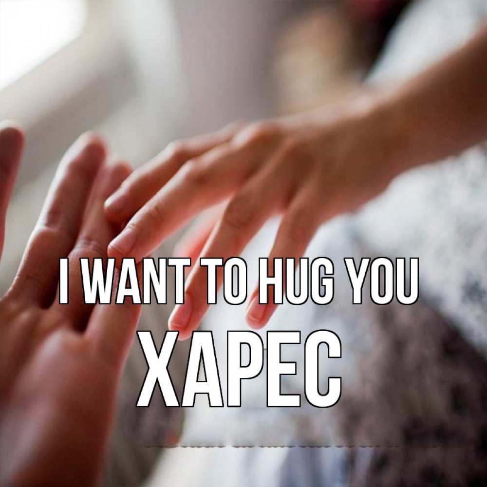 Greetings card с именем, ХАРЕС I want to hug you прикосновение Greetings with text for free download 