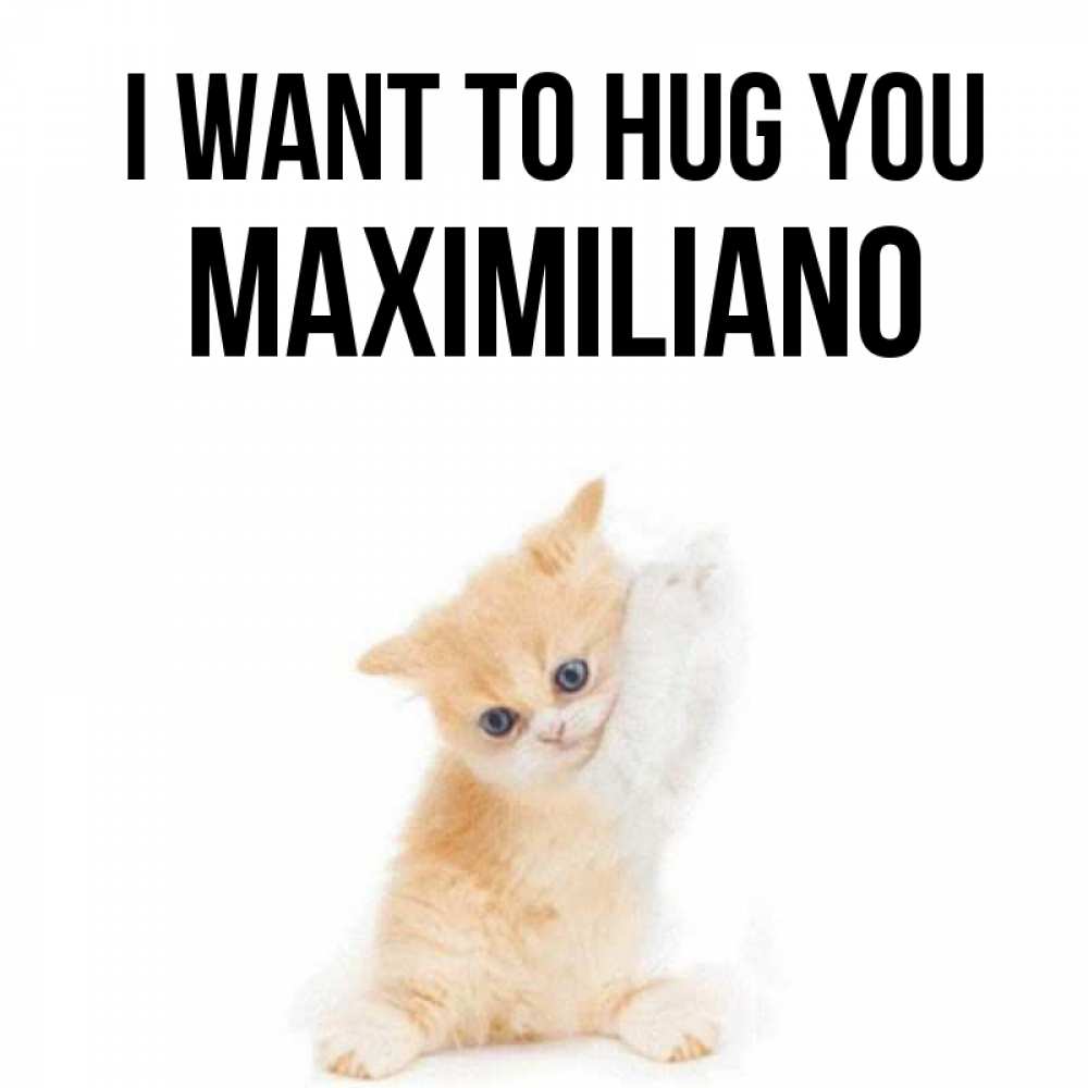 Greetings card с именем, Maximiliano I want to hug you я хочу очень скорее обнимаешек Greetings with text for free download 