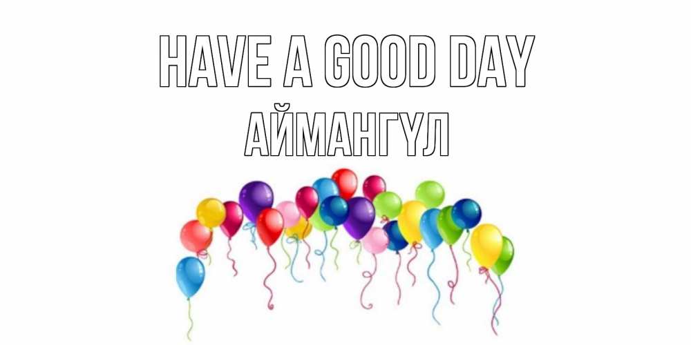 Greetings card с именем, Аймангүл Have a good day открытка с шариками Greetings with text for free download 