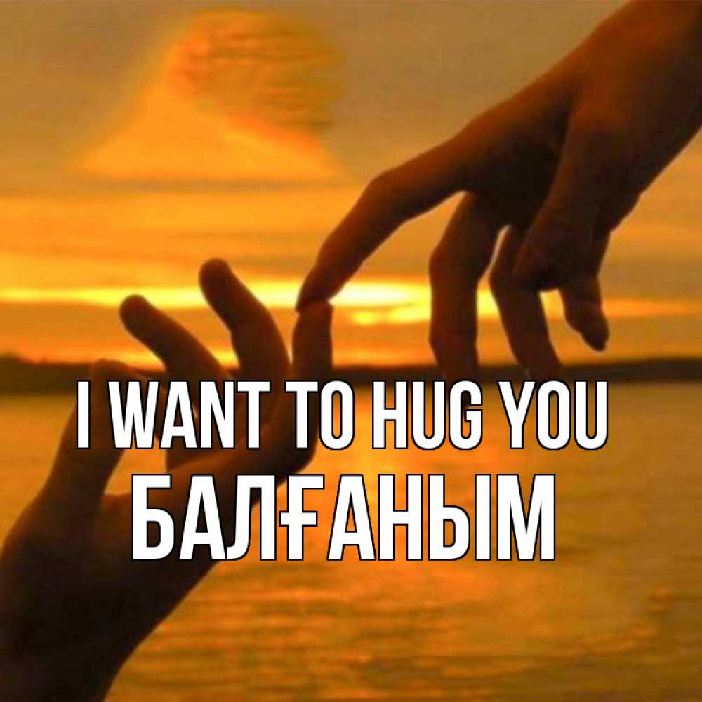 Greetings card с именем, БАЛҒАНЫМ I want to hug you прикосновение нежное к любимому Greetings with text for free download 