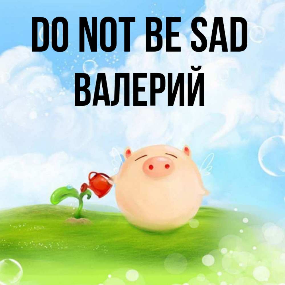 Greetings card с именем, Валерий Do not be sad поливает цветок порося Greetings with text for free download 