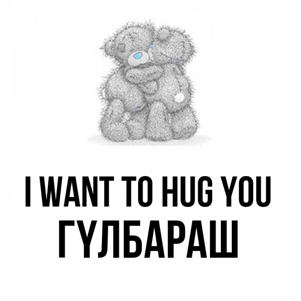 Greetings card с именем, ГҮЛБАРАШ I want to hug you два теддика Greetings with text for free download 