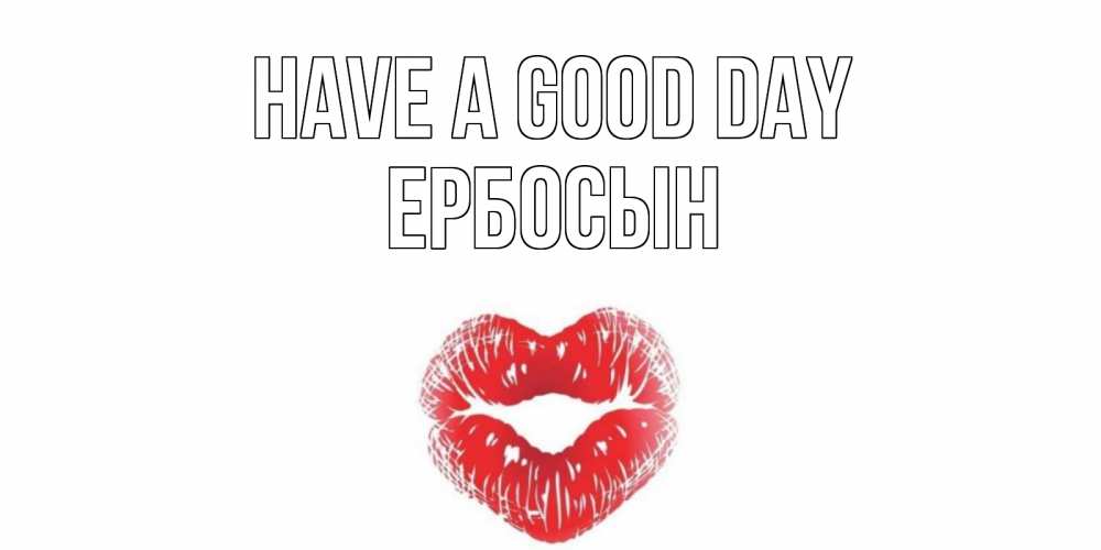 Greetings card с именем, Ербосын Have a good day Поцелуй Greetings with text for free download 