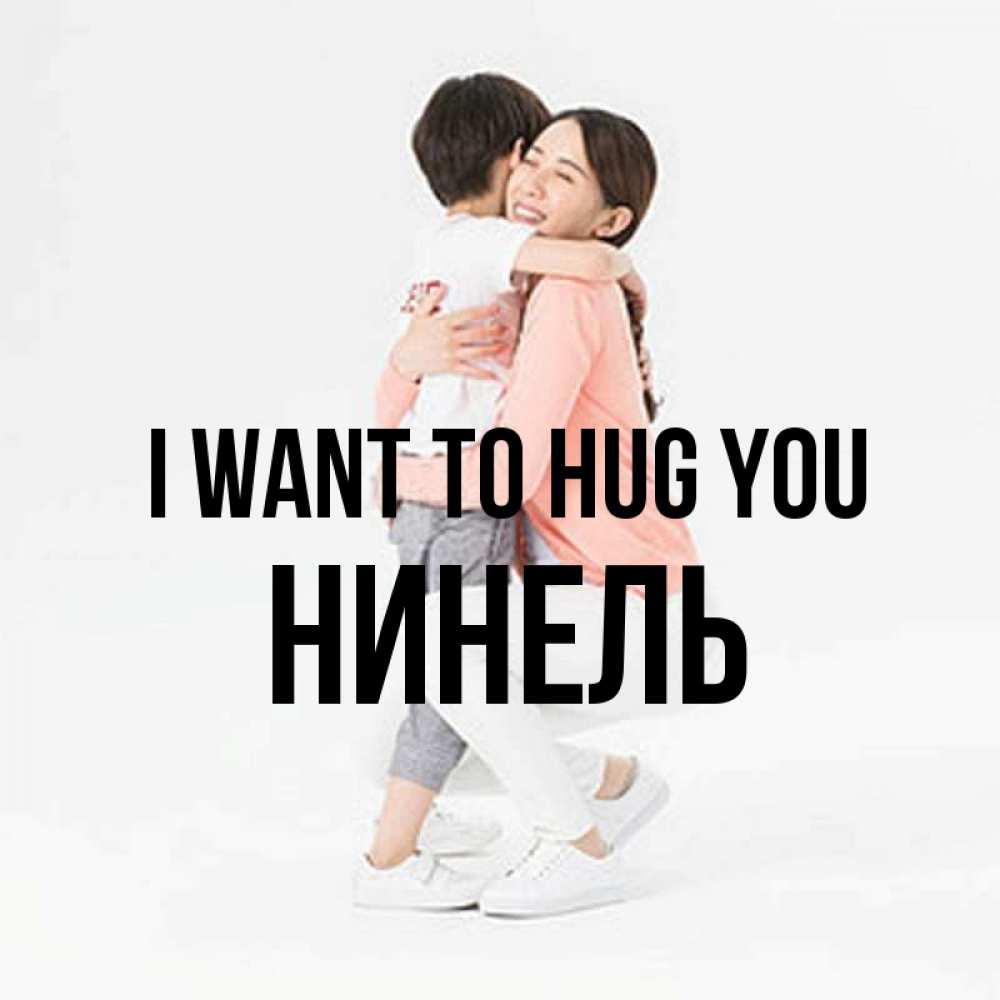 Greetings card с именем, Нинель I want to hug you соскучилась по сыну Greetings with text for free download 