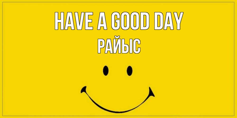 Greetings card с именем, РАЙЫС Have a good day улыбка Greetings with text for free download 