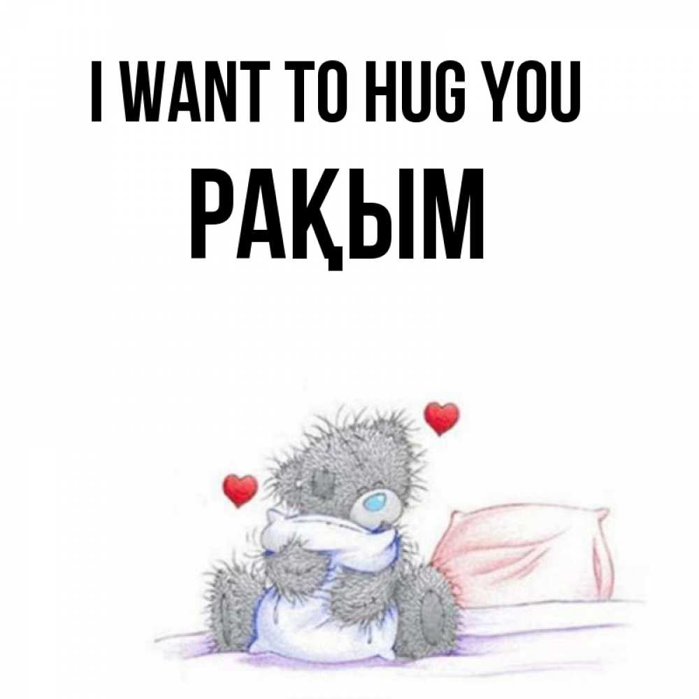 Greetings card с именем, РАҚЫМ I want to hug you сердечки мишка Тедди и кроватка Greetings with text for free download 