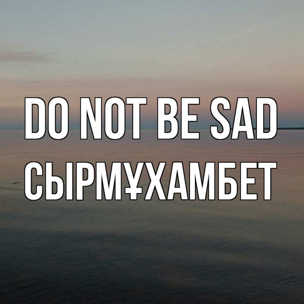 Greetings card с именем, СЫРМҰХАМБЕТ Do not be sad водная гладь Greetings with text for free download 