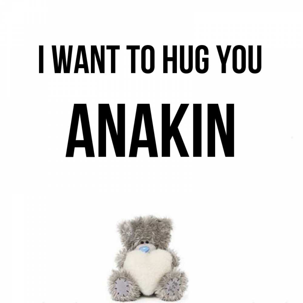 Greetings card с именем, Anakin I want to hug you медвежонок с сердечком белого цвета Greetings with text for free download 