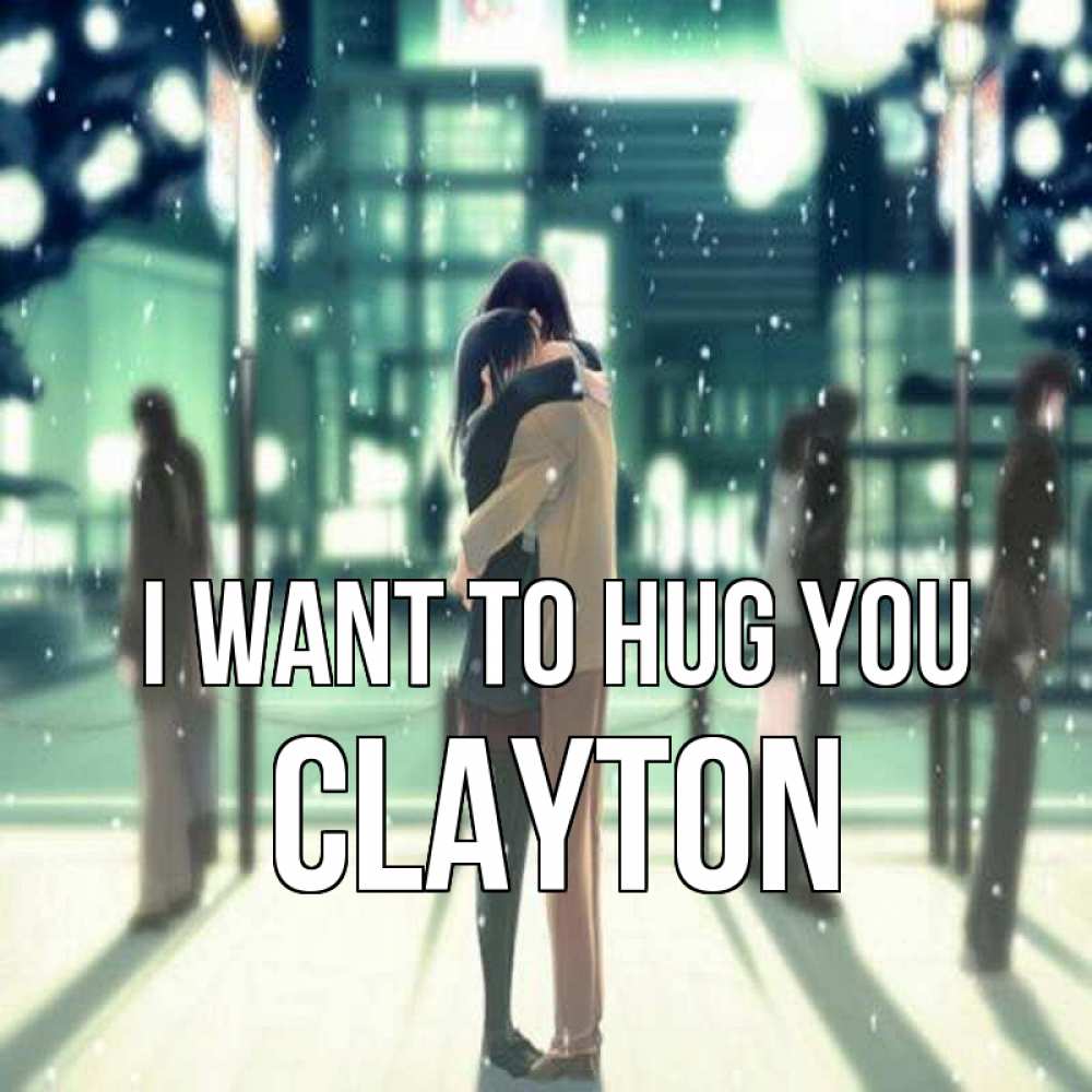 Greetings card с именем, Clayton I want to hug you парень обнимает подругу Greetings with text for free download 