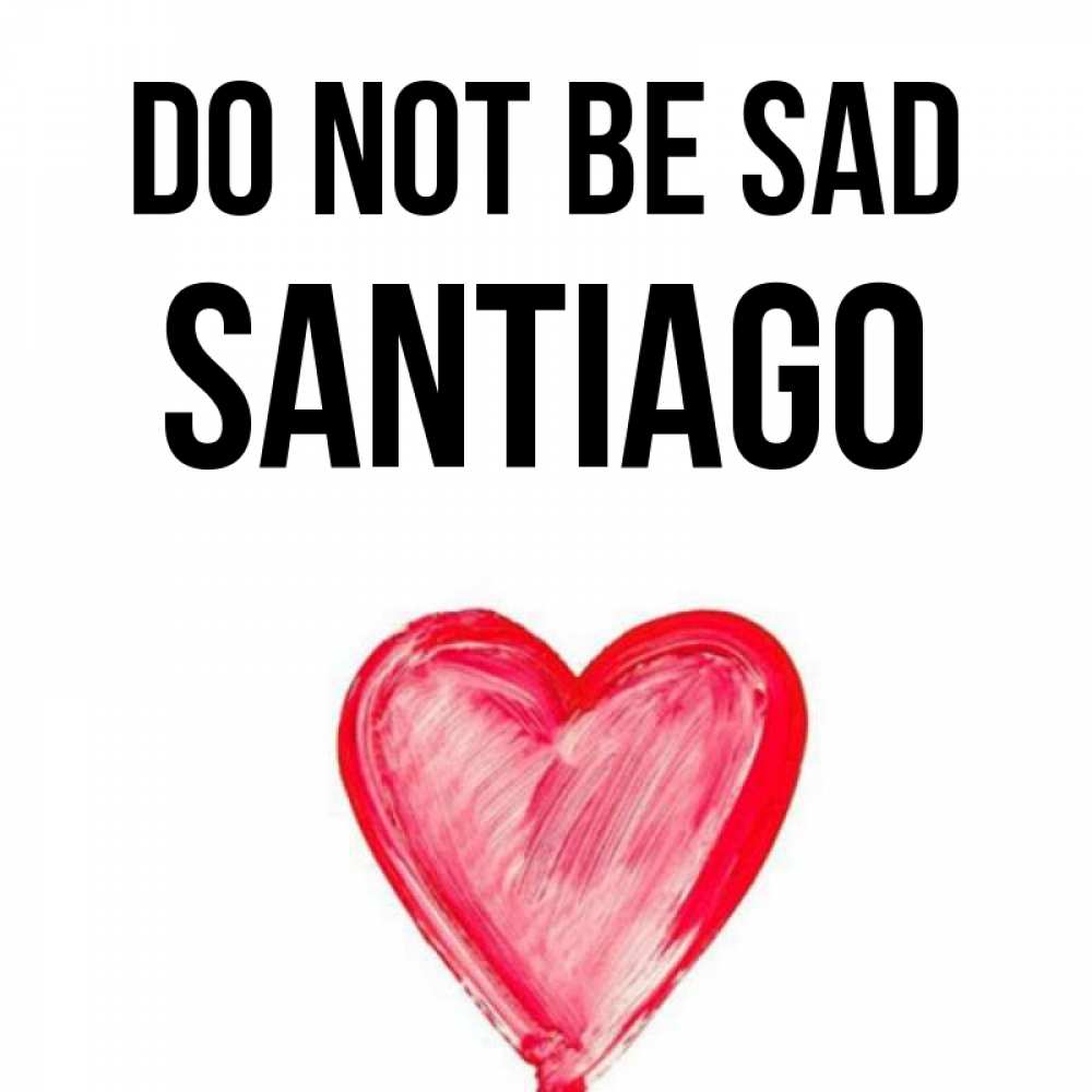 Greetings card с именем, Santiago Do not be sad сердечко Greetings with text for free download 