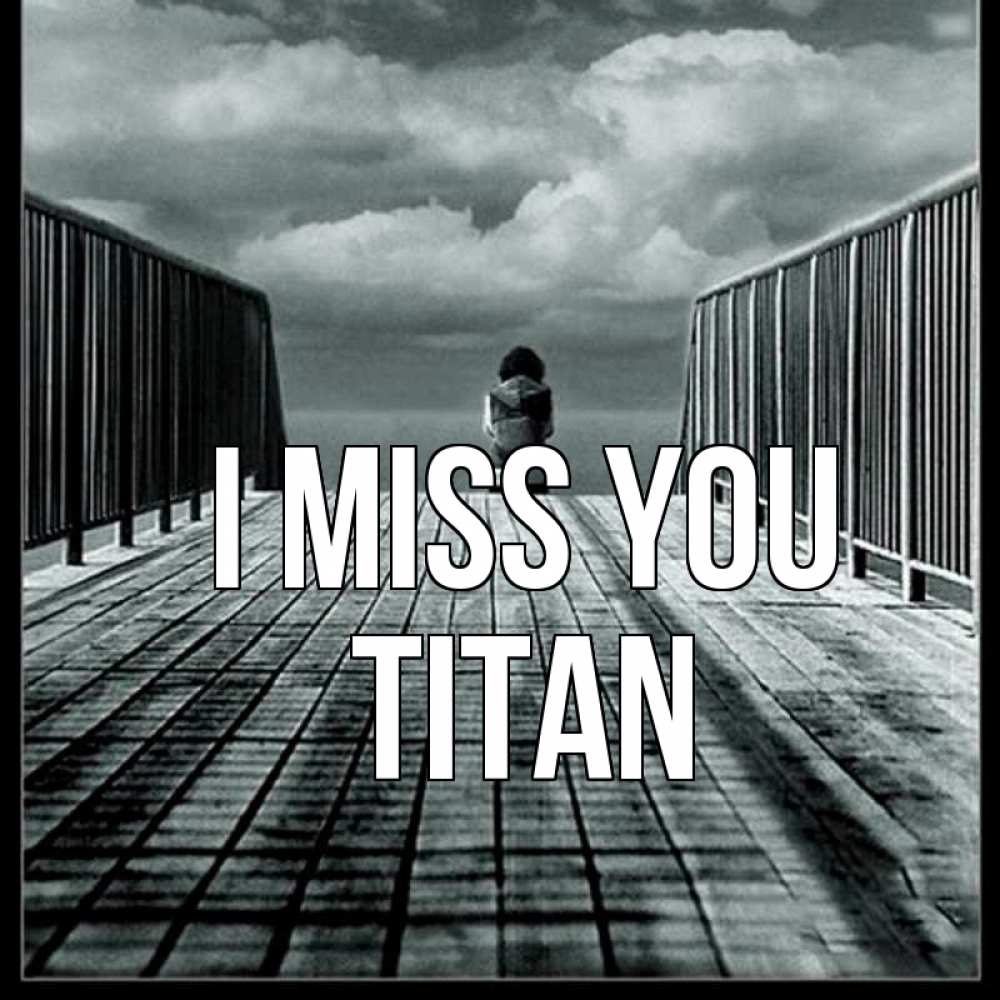 Greetings card с именем, Titan I miss you грусть 2 Greetings with text for free download 