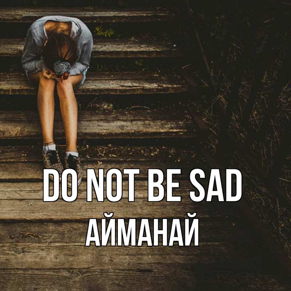 Greetings card с именем, Айманай Do not be sad девушка сидит на деревянных ступеньках Greetings with text for free download 
