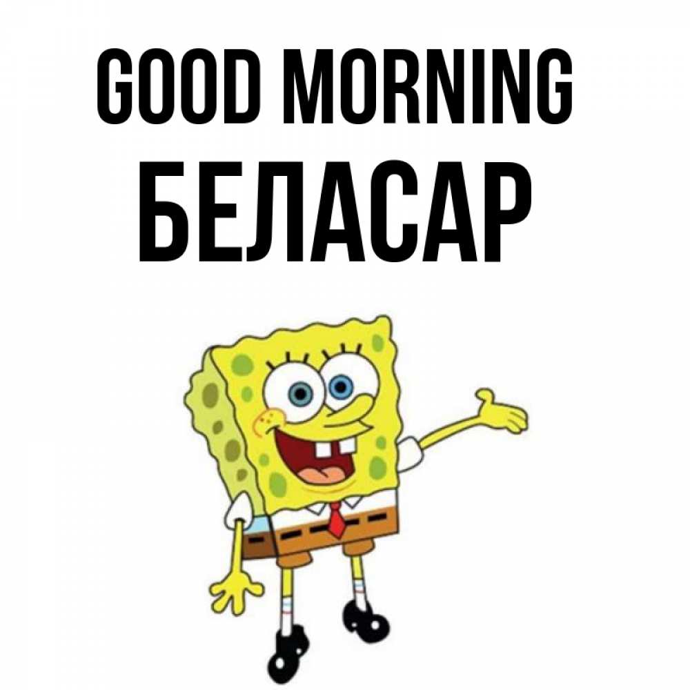 Greetings card с именем, Беласар Good morning губка боб улыбается Greetings with text for free download 