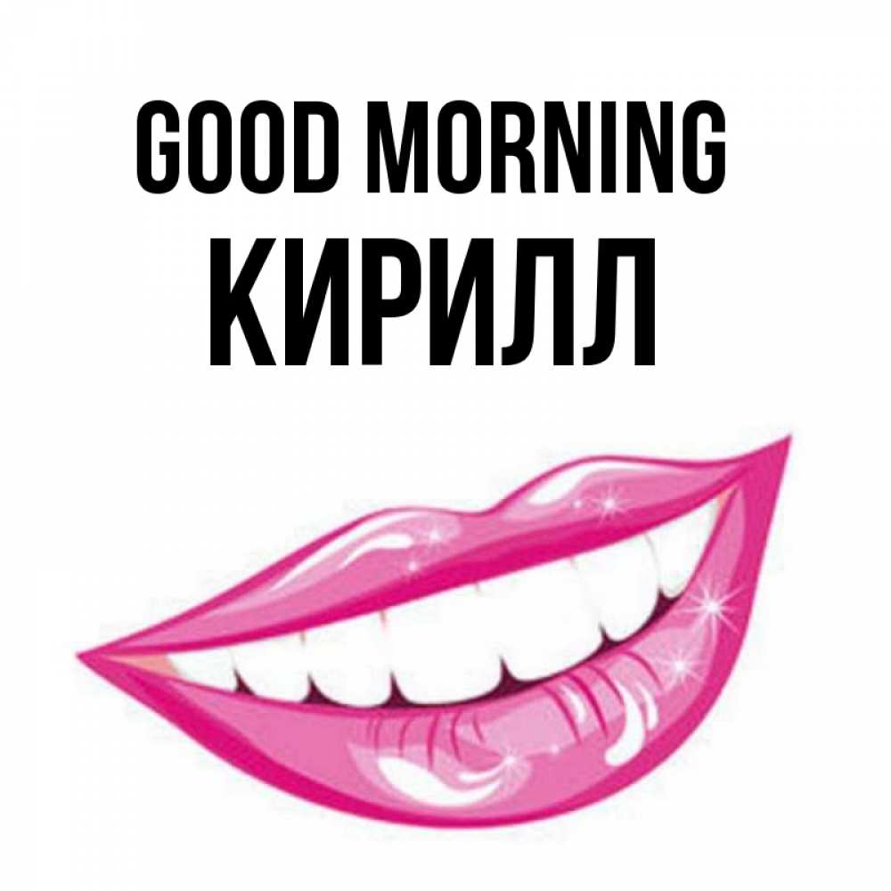 Greetings card с именем, Кирилл Good morning розовые губы и белые зубы Greetings with text for free download 