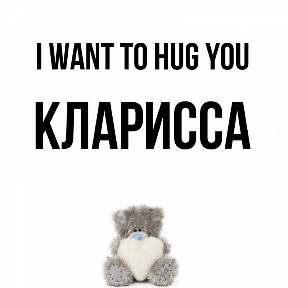 Greetings card с именем, Кларисса I want to hug you медвежонок с сердечком белого цвета Greetings with text for free download 