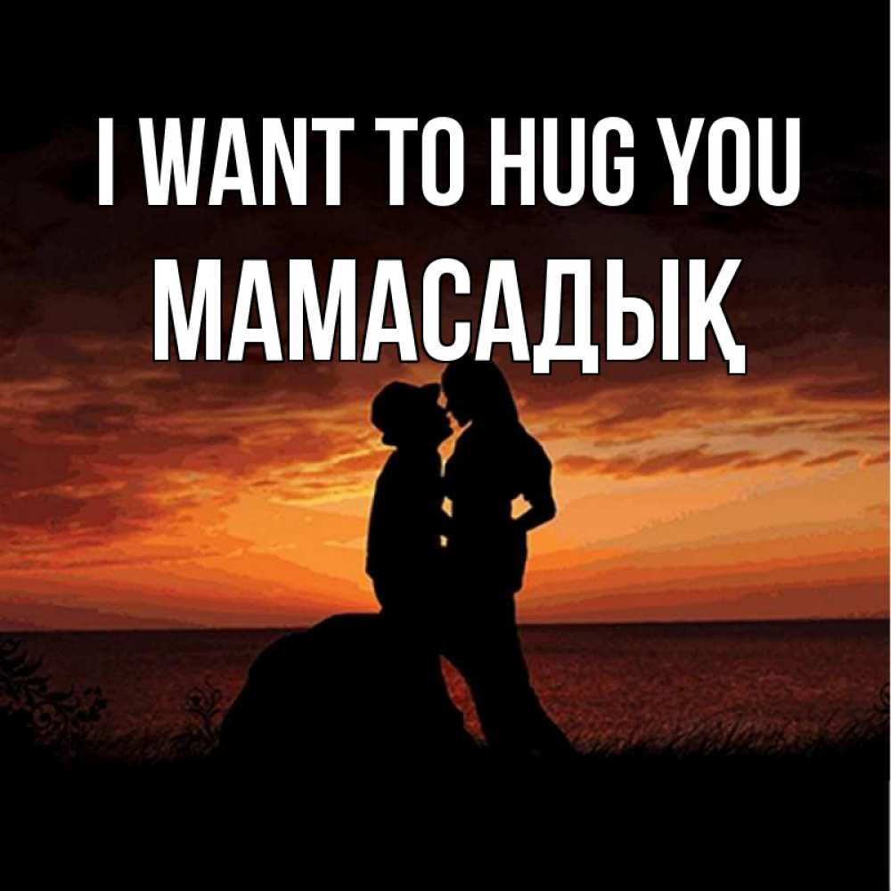 Greetings card с именем, МАМАСАДЫҚ I want to hug you парень и девушка и оранжевое небо Greetings with text for free download 