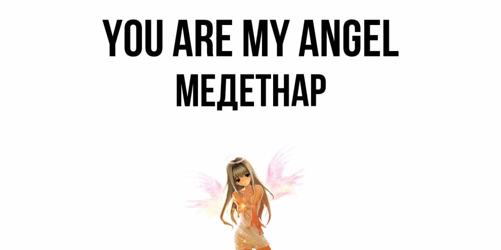 Greetings card с именем, МЕДЕТНАР You are my angel ангел, аниме Greetings with text for free download 