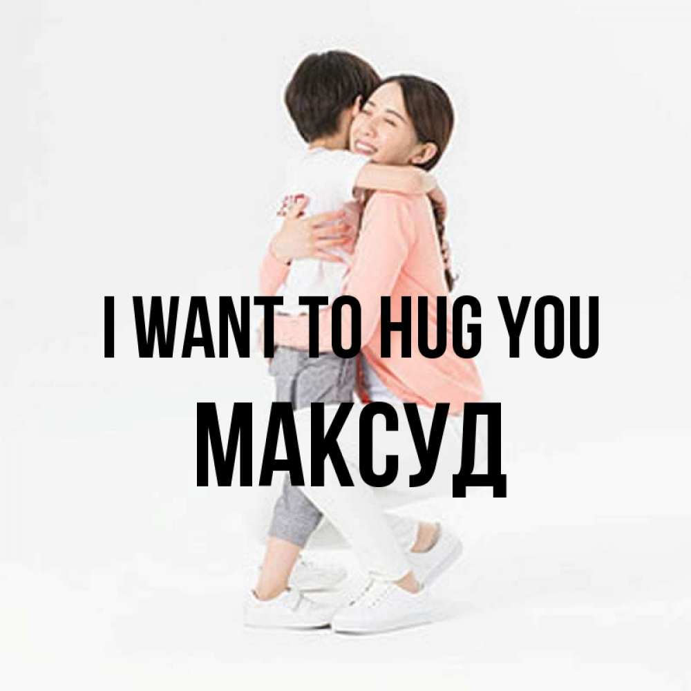 Greetings card с именем, Максуд I want to hug you соскучилась по сыну Greetings with text for free download 