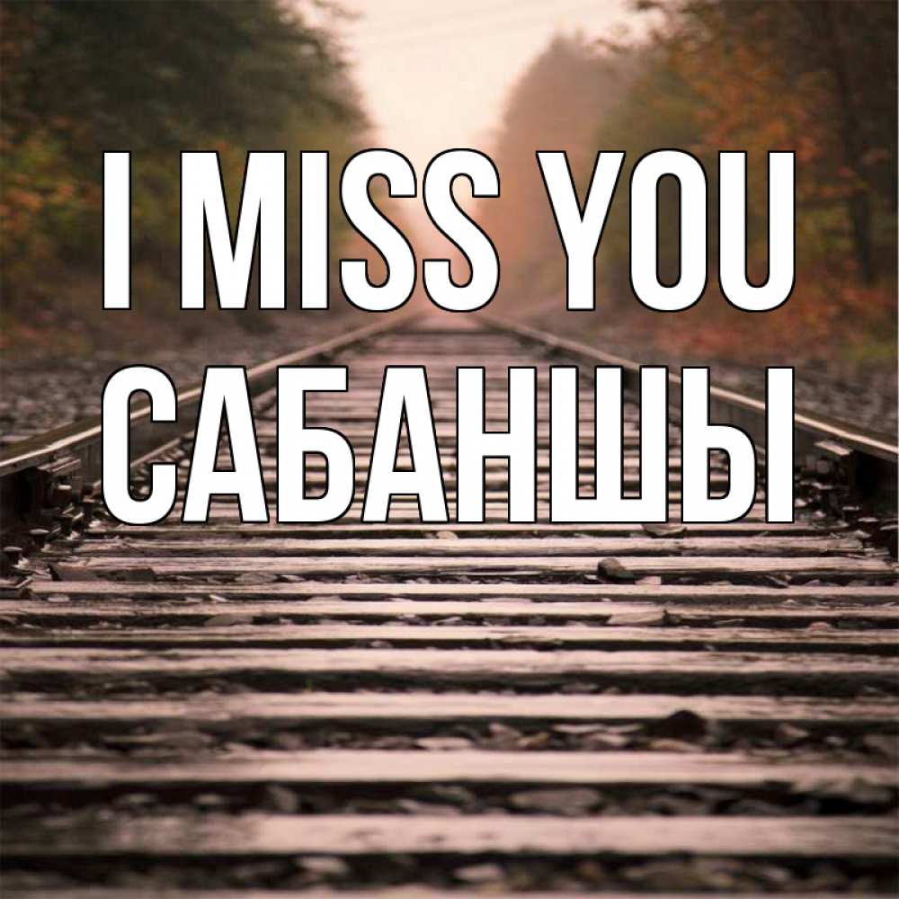 Greetings card с именем, САБАНШЫ I miss you приезжай Greetings with text for free download 