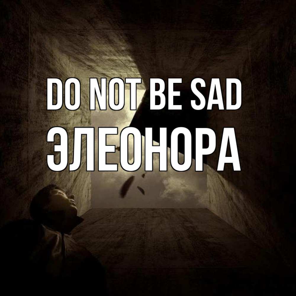 Greetings card с именем, Элеонора Do not be sad жуть Greetings with text for free download 
