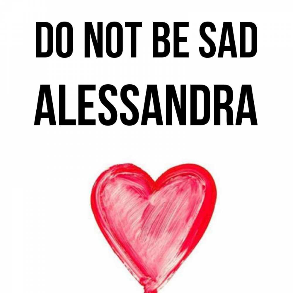 Greetings card с именем, Alessandra Do not be sad сердечко Greetings with text for free download 