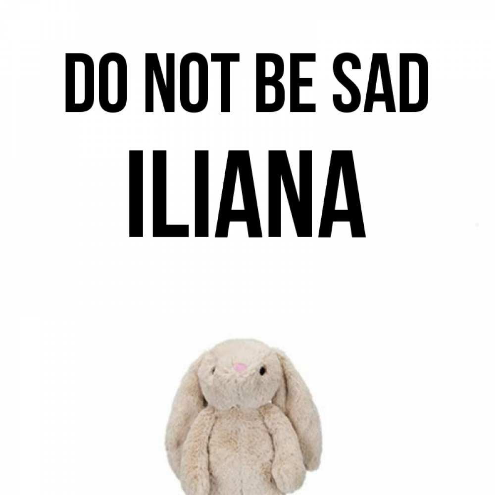 Greetings card с именем, Iliana Do not be sad детская игрушка зайчика Greetings with text for free download 