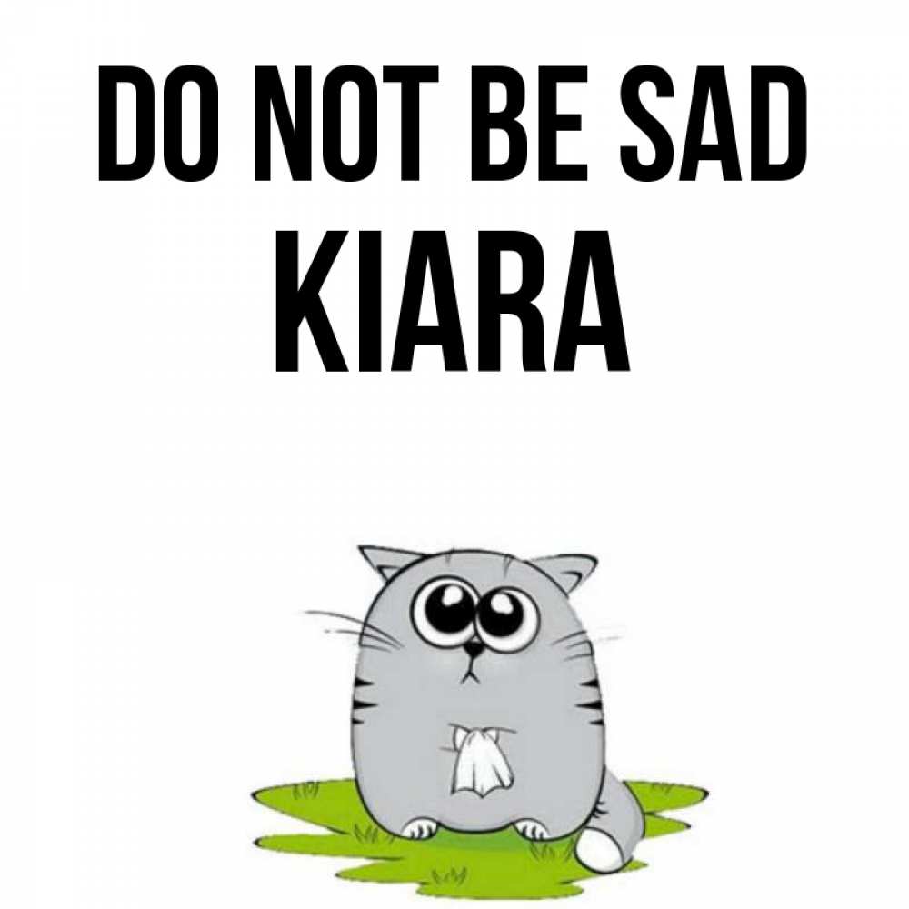 Greetings card с именем, Kiara Do not be sad грустный котяра Greetings with text for free download 
