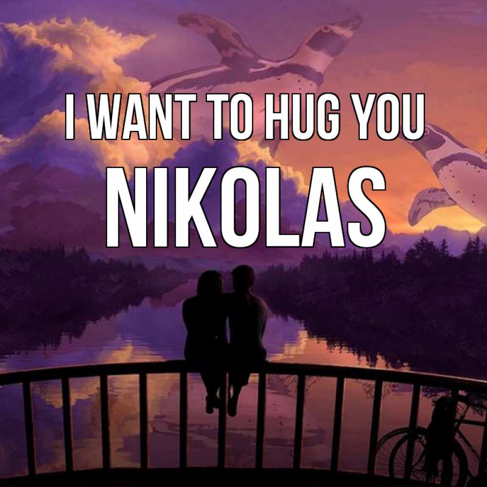 Greetings card с именем, Nikolas I want to hug you парочка сидит на мосте или на набережной Greetings with text for free download 