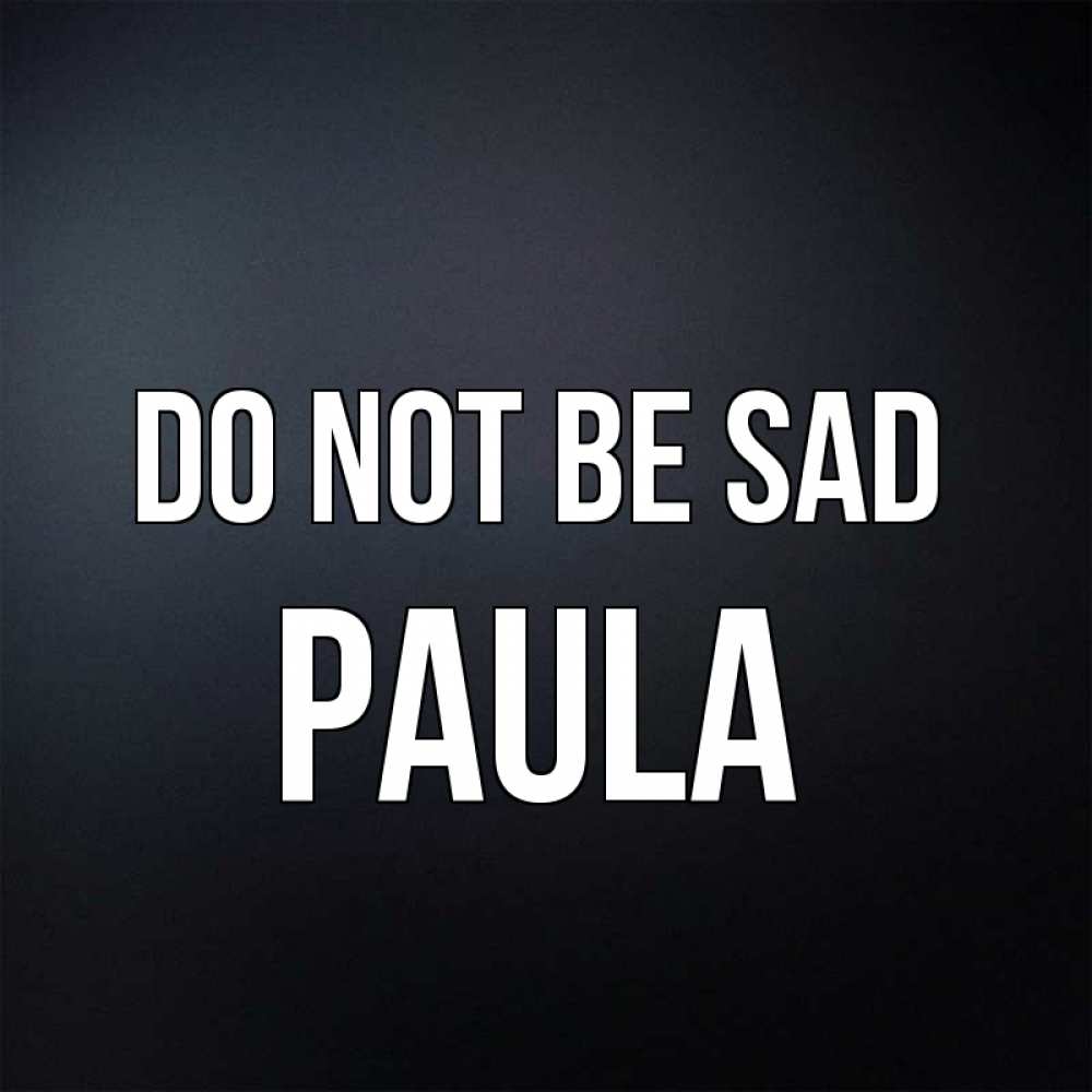 Greetings card с именем, Paula Do not be sad Градиент серый Greetings with text for free download 