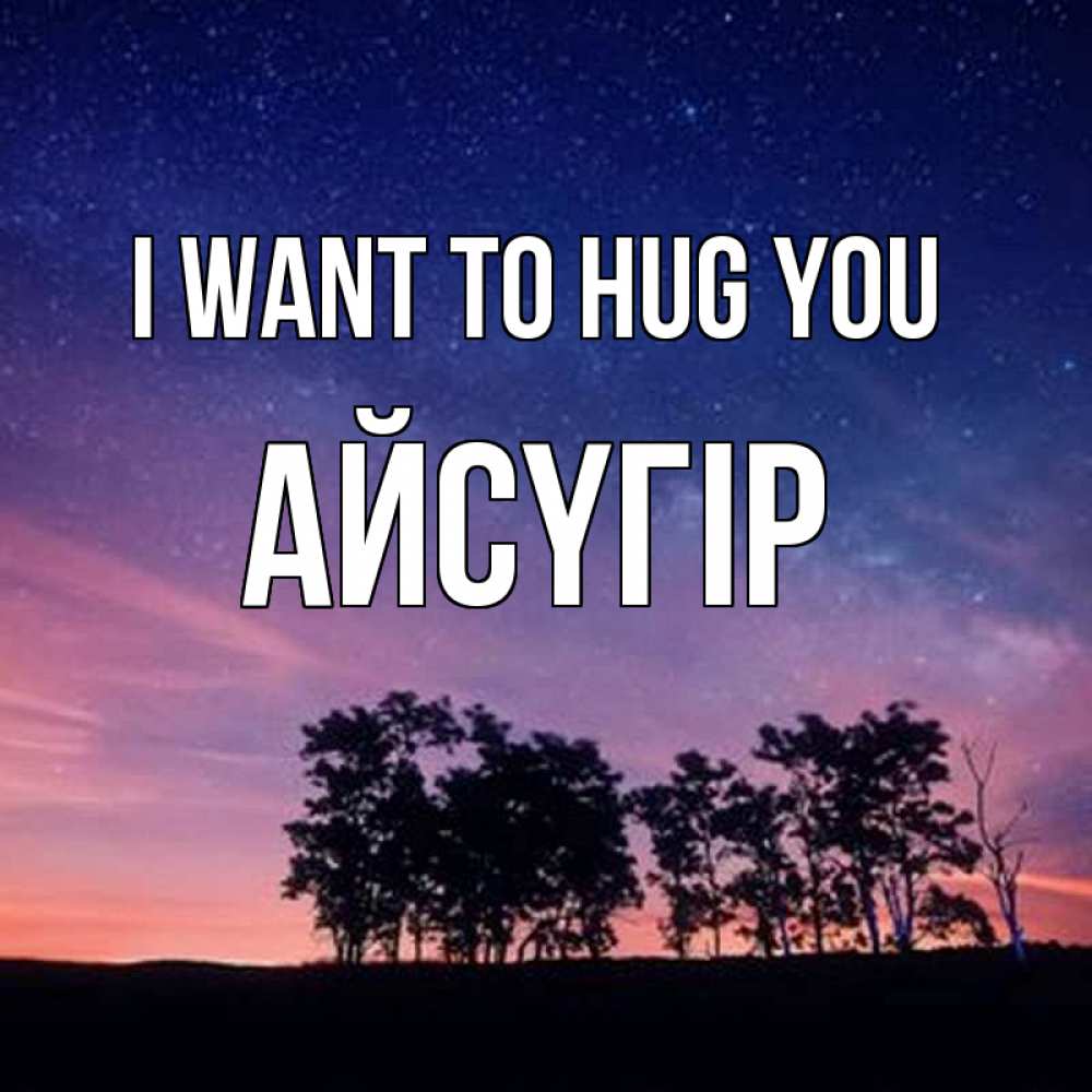 Greetings card с именем, Айсүгір I want to hug you силуэты деревьев Greetings with text for free download 