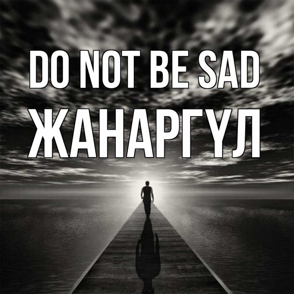 Greetings card с именем, ЖАНАРГҮЛ Do not be sad человек Greetings with text for free download 