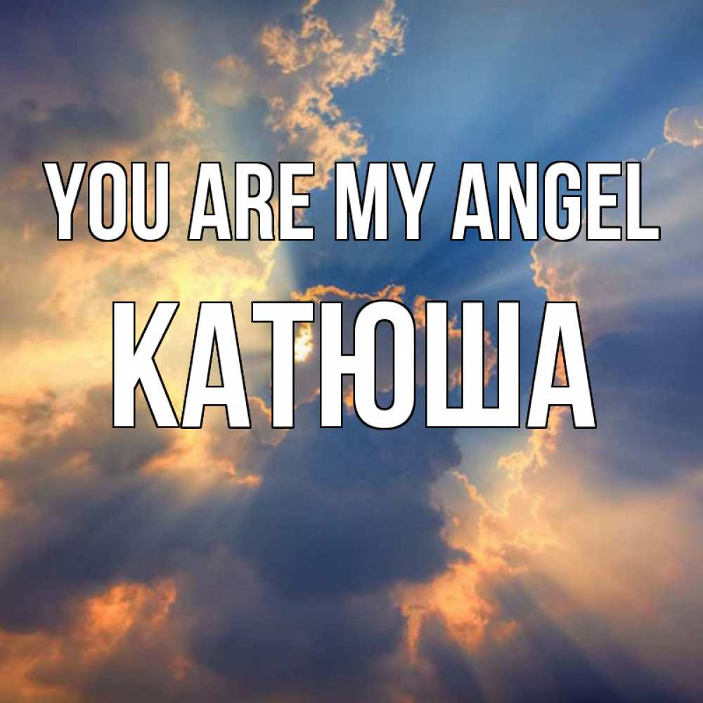 Greetings card с именем, Катюша You are my angel ангельский свет сквозь облака Greetings with text for free download 