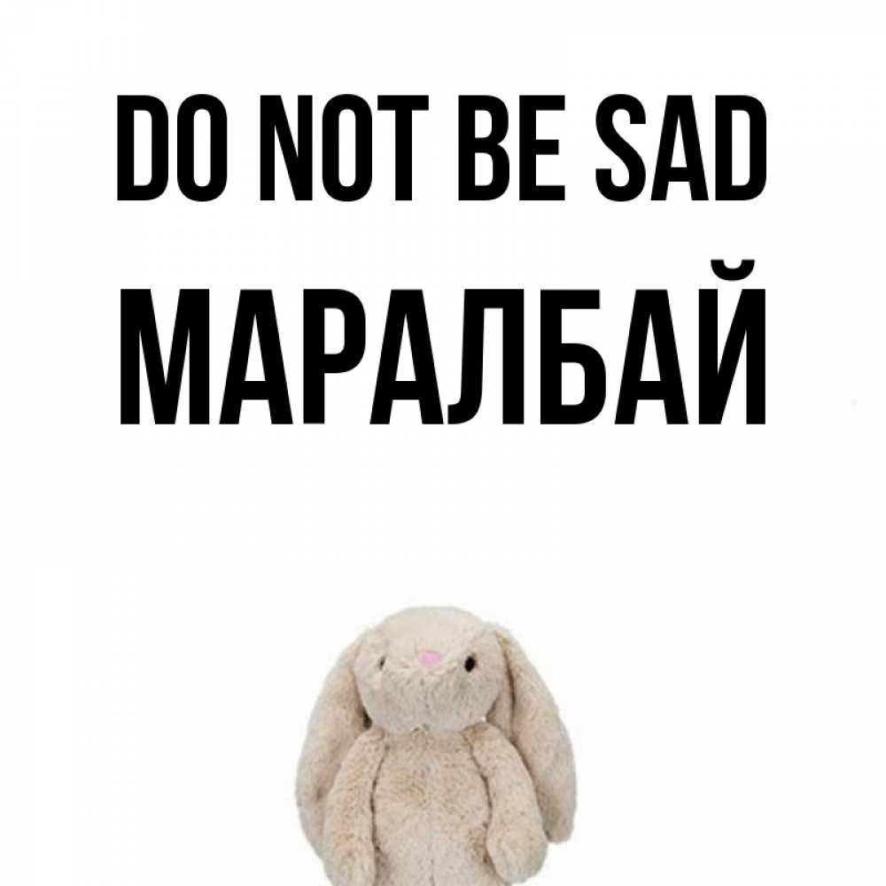 Greetings card с именем, МАРАЛБАЙ Do not be sad детская игрушка зайчика Greetings with text for free download 