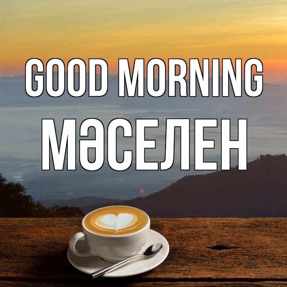 Greetings card с именем, Мәселен Good morning кофе на высоте Greetings with text for free download 