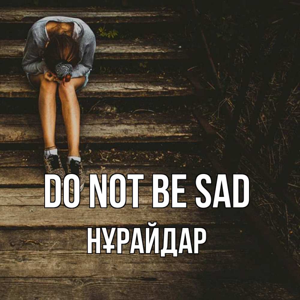Greetings card с именем, НҰРАЙДАР Do not be sad девушка сидит на деревянных ступеньках Greetings with text for free download 