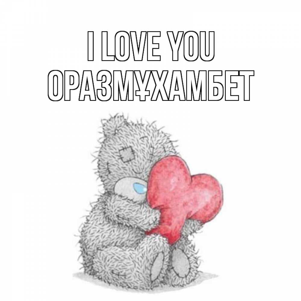 Greetings card с именем, ОРАЗМҰХАМБЕТ I love you открытка для любимой девушки или парня с медвежонком Тедди Greetings with text for free download 