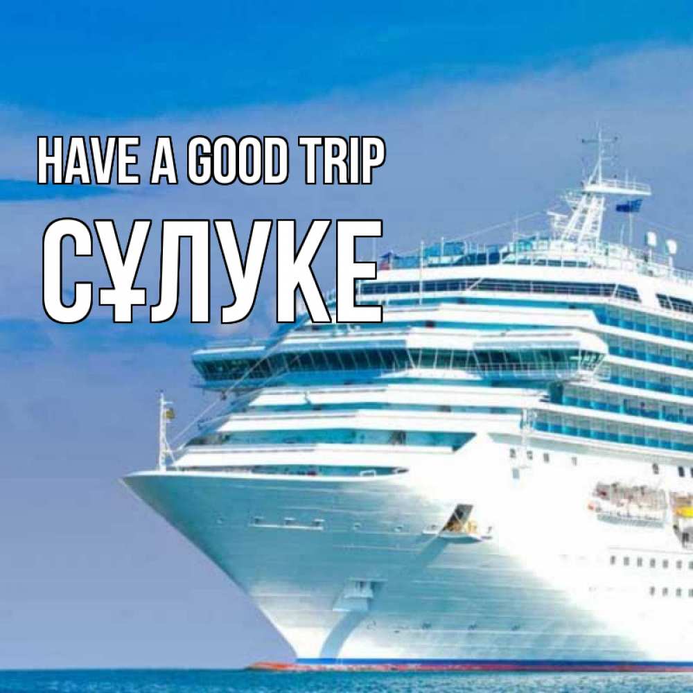 Greetings card с именем, СҰЛУКЕ Have a good trip огромный лайнер Greetings with text for free download 