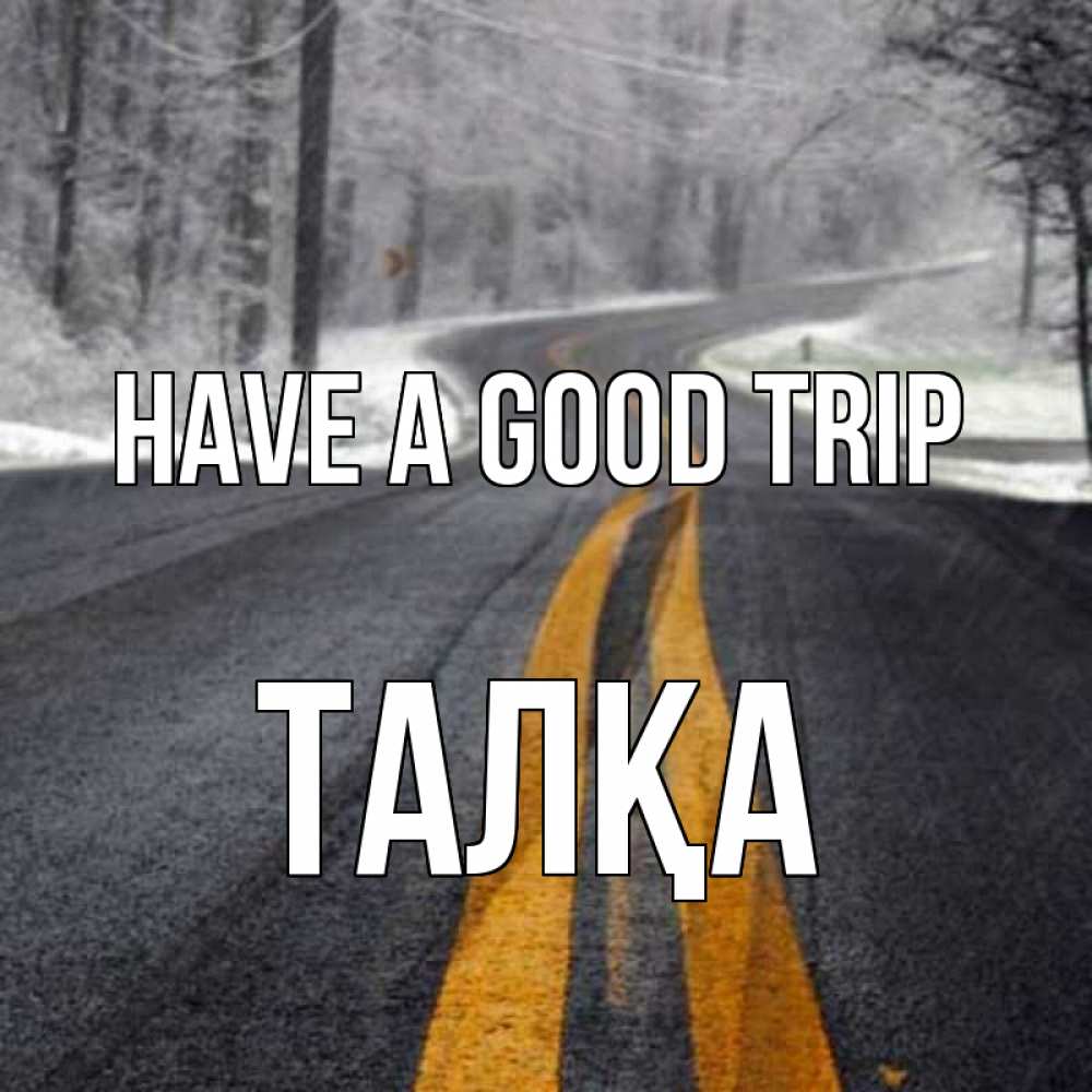 Greetings card с именем, ТАЛҚА Have a good trip хорошего вам путешествия Greetings with text for free download 