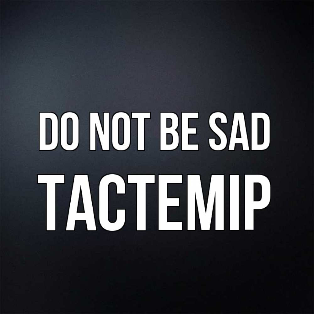 Greetings card с именем, ТАСТЕМІР Do not be sad Градиент серый Greetings with text for free download 