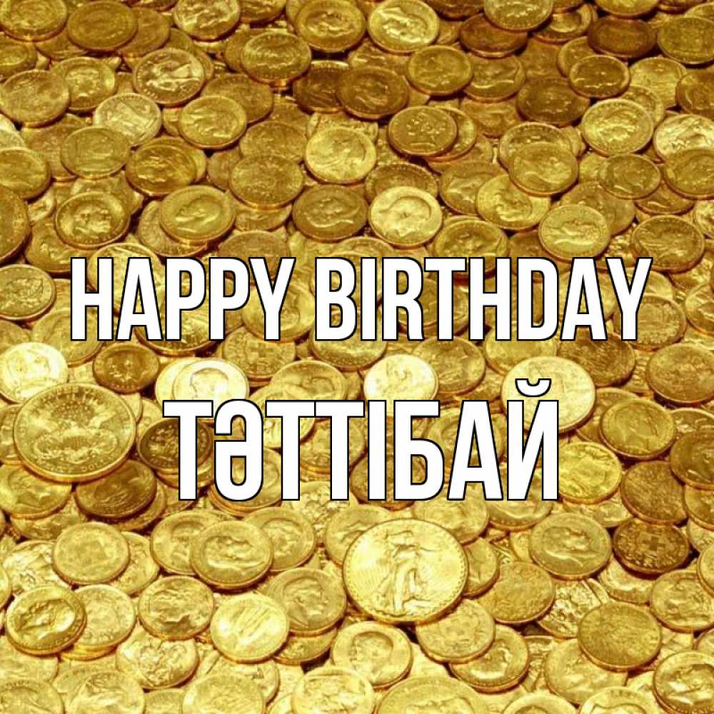 Greetings card с именем, ТӘТТІБАЙ Happy Birthday с пожеланием разбогатеть Greetings with text for free download 