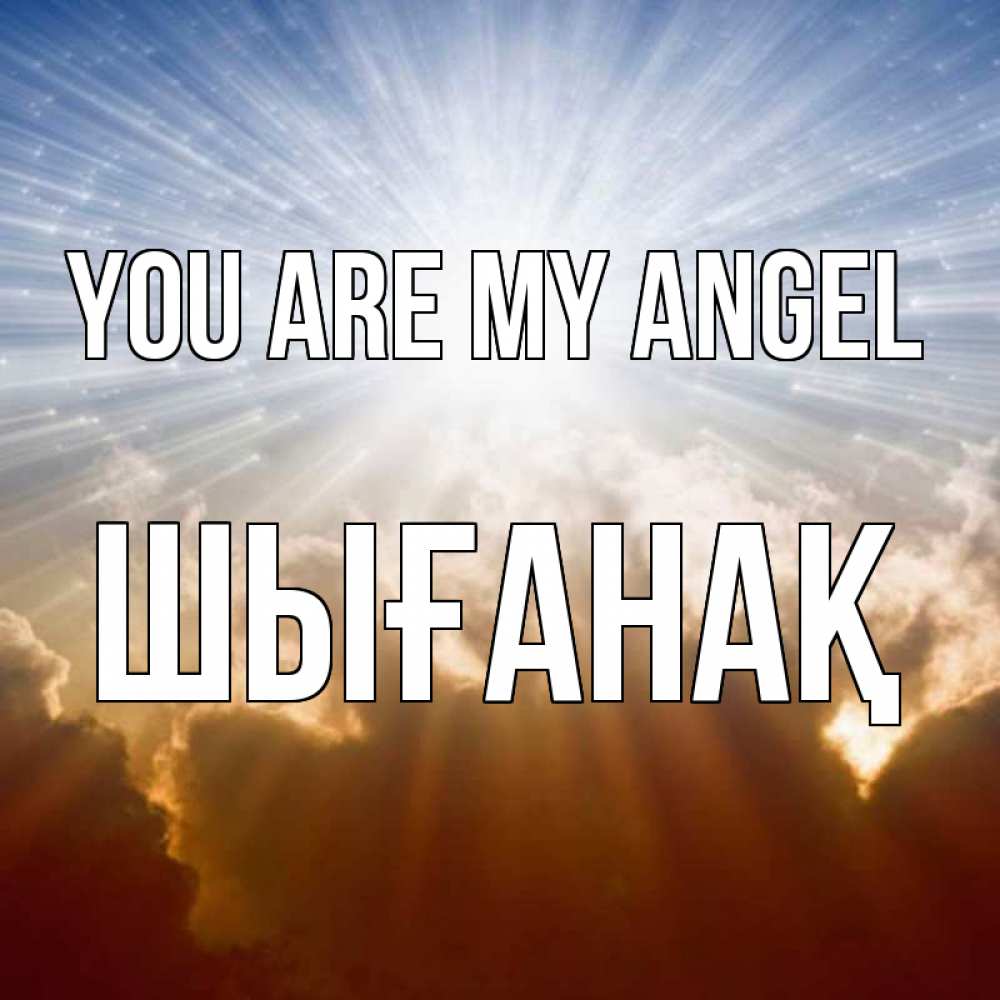 Greetings card с именем, ШЫҒАНАҚ You are my angel ангельский свет на небе Greetings with text for free download 