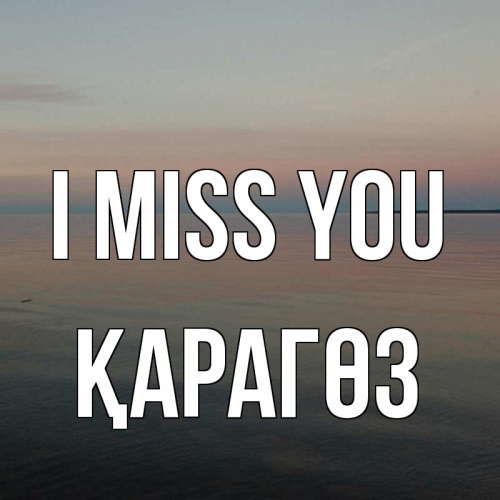 Greetings card с именем, ҚАРАГӨЗ I miss you пусто Greetings with text for free download 
