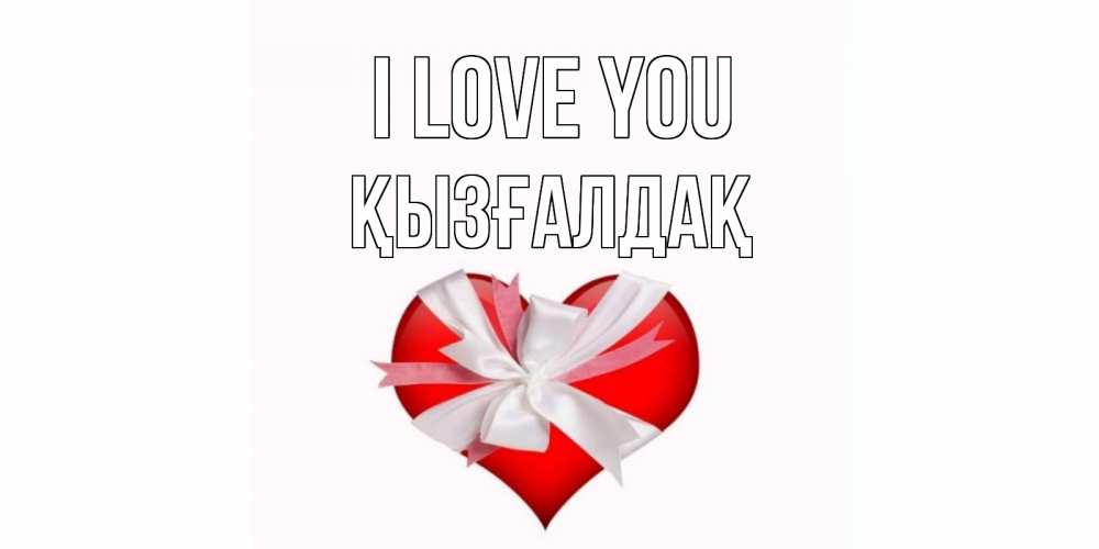 Greetings card с именем, ҚЫЗҒАЛДАҚ I love you сердце, ленты, бантик Greetings with text for free download 