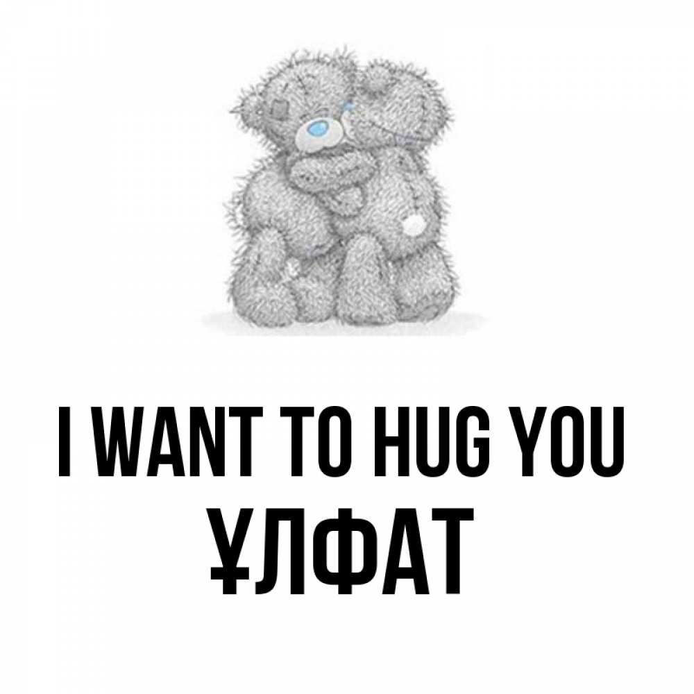 Greetings card с именем, ҰЛФАТ I want to hug you два теддика Greetings with text for free download 