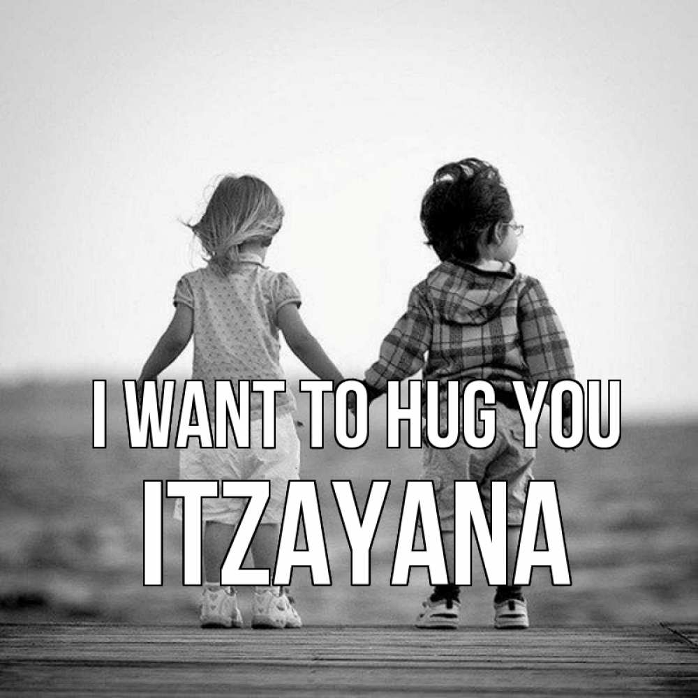 Greetings card с именем, Itzayana I want to hug you давай дружить Greetings with text for free download 