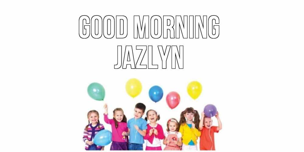 Greetings card с именем, Jazlyn Good morning веселье Greetings with text for free download 