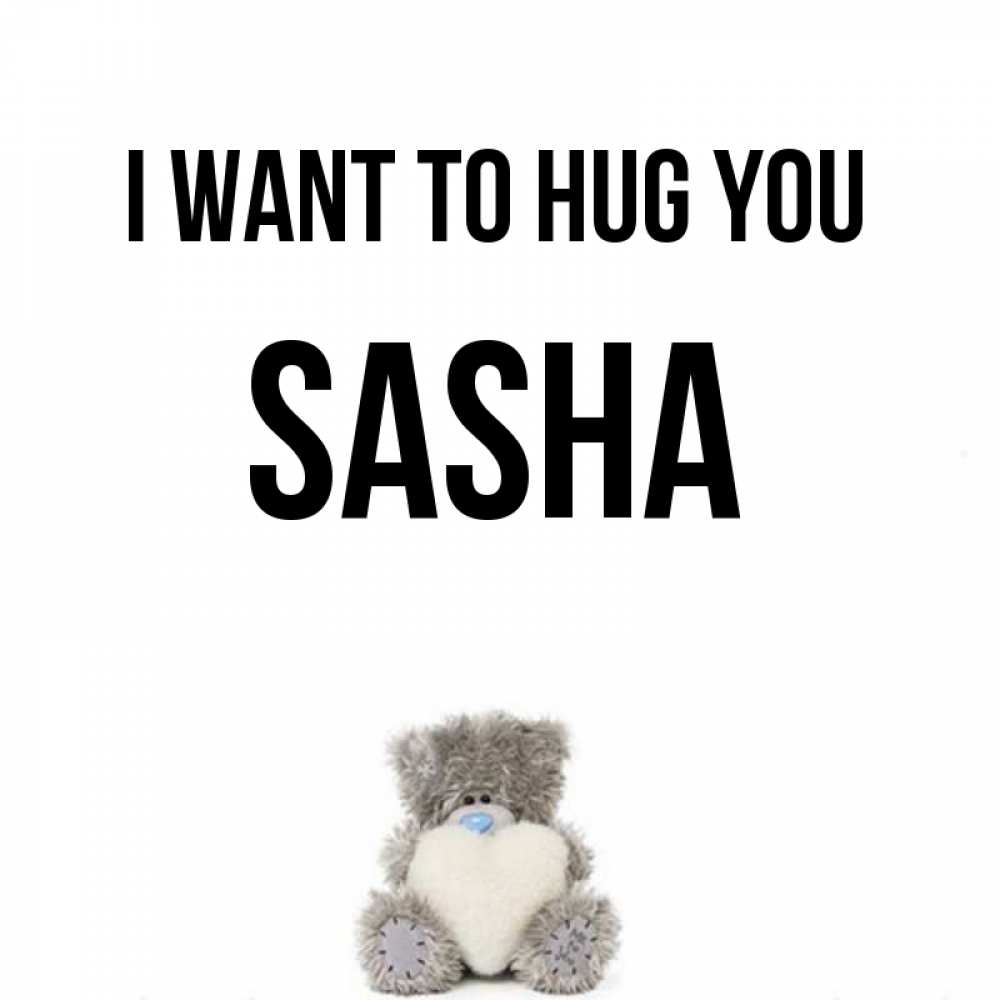 Greetings card с именем, Sasha I want to hug you медвежонок с сердечком белого цвета Greetings with text for free download 